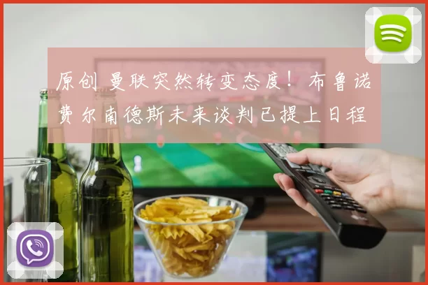 原创 曼联突然转变态度！布鲁诺・费尔南德斯未来谈判已提上日程