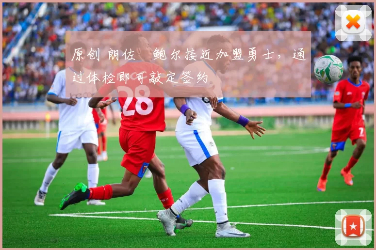 原创 朗佐・鲍尔接近加盟勇士，通过体检即可敲定签约