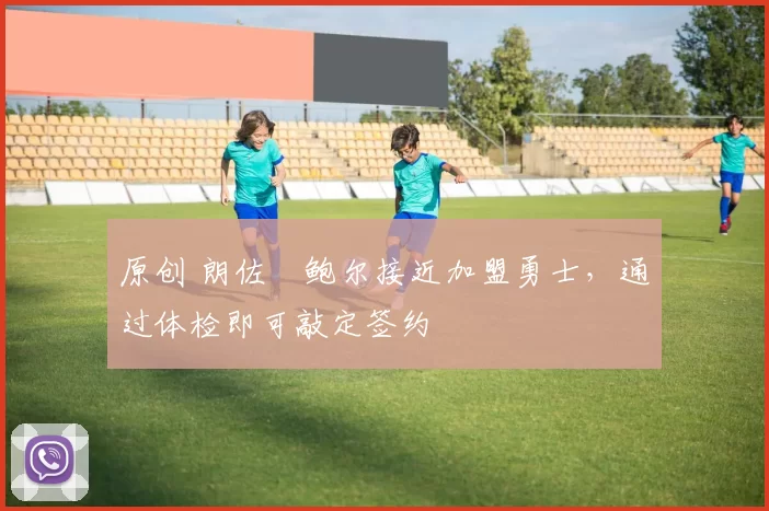 原创 朗佐・鲍尔接近加盟勇士，通过体检即可敲定签约