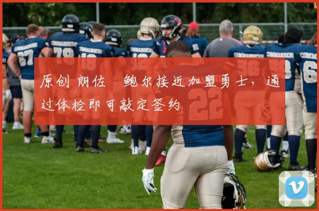 原创 朗佐・鲍尔接近加盟勇士，通过体检即可敲定签约