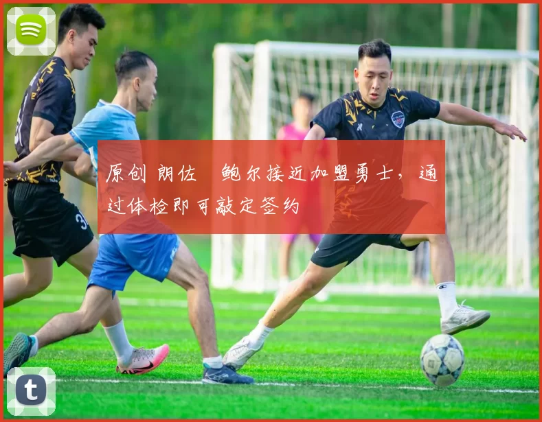 原创 朗佐・鲍尔接近加盟勇士，通过体检即可敲定签约