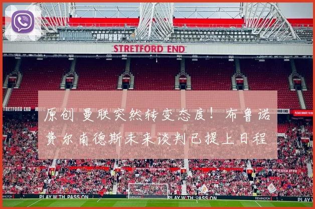 原创 曼联突然转变态度！布鲁诺・费尔南德斯未来谈判已提上日程