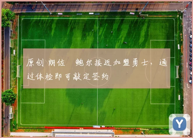 原创 朗佐・鲍尔接近加盟勇士，通过体检即可敲定签约