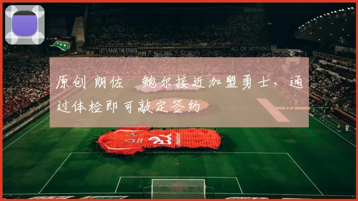 原创 朗佐・鲍尔接近加盟勇士，通过体检即可敲定签约