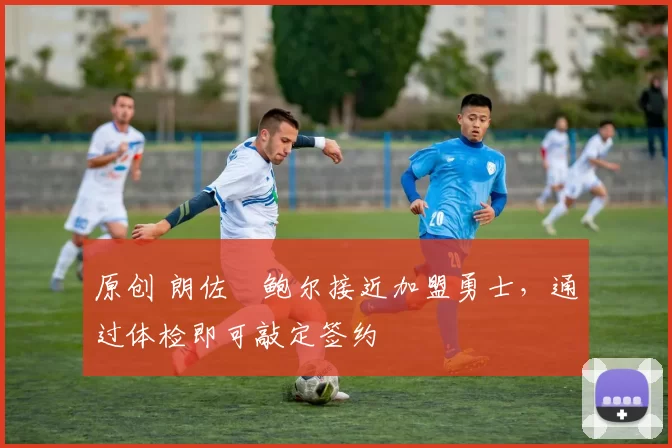 原创 朗佐・鲍尔接近加盟勇士，通过体检即可敲定签约