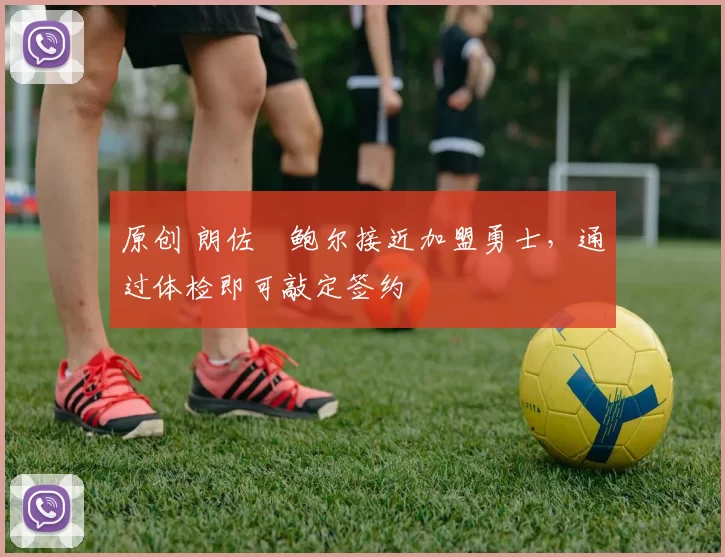 原创 朗佐・鲍尔接近加盟勇士，通过体检即可敲定签约