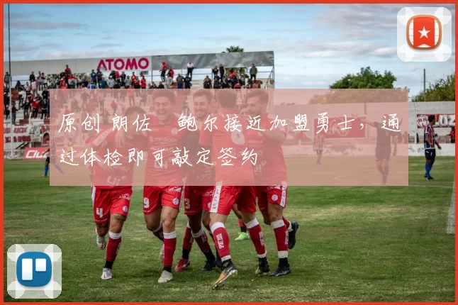 原创 朗佐・鲍尔接近加盟勇士，通过体检即可敲定签约