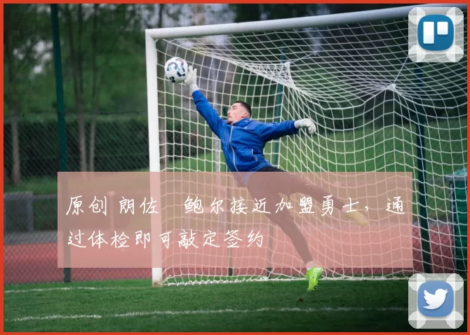 原创 朗佐・鲍尔接近加盟勇士，通过体检即可敲定签约