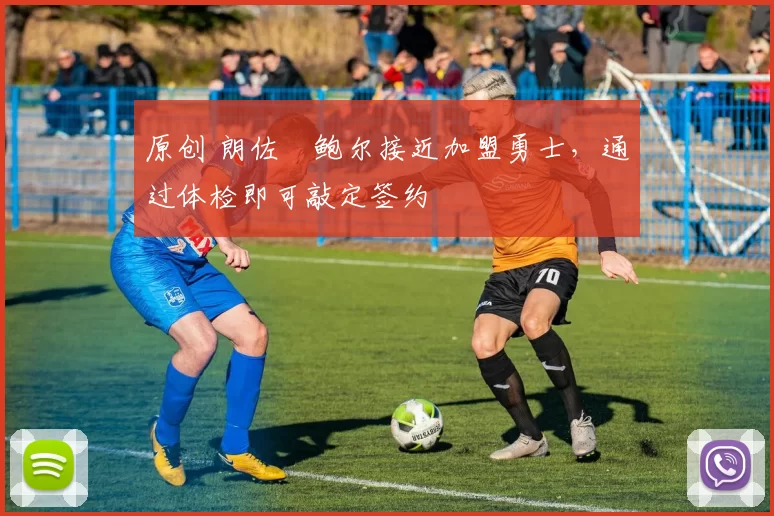 原创 朗佐・鲍尔接近加盟勇士，通过体检即可敲定签约
