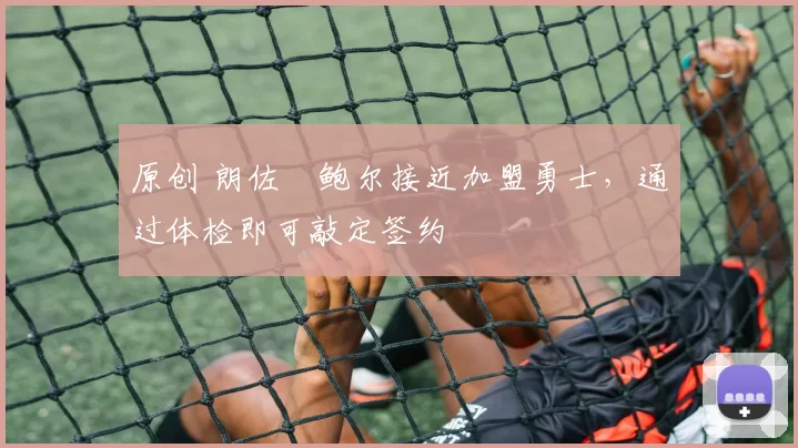 原创 朗佐・鲍尔接近加盟勇士，通过体检即可敲定签约