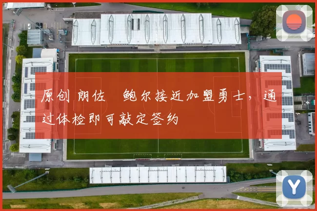 原创 朗佐・鲍尔接近加盟勇士，通过体检即可敲定签约