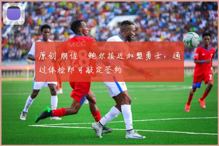 原创 朗佐・鲍尔接近加盟勇士，通过体检即可敲定签约