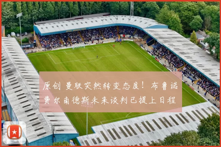 原创 曼联突然转变态度！布鲁诺・费尔南德斯未来谈判已提上日程