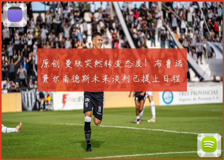 原创 曼联突然转变态度！布鲁诺・费尔南德斯未来谈判已提上日程