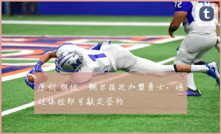 原创 朗佐・鲍尔接近加盟勇士，通过体检即可敲定签约