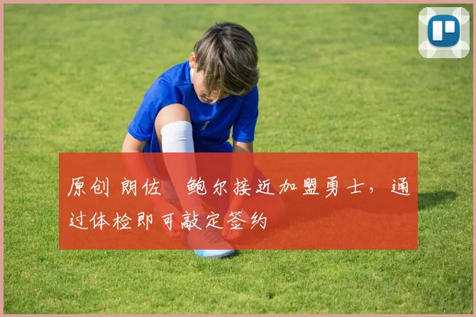 原创 朗佐・鲍尔接近加盟勇士，通过体检即可敲定签约