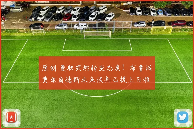 原创 曼联突然转变态度!布鲁诺・费尔南德斯未来谈判已提上日程