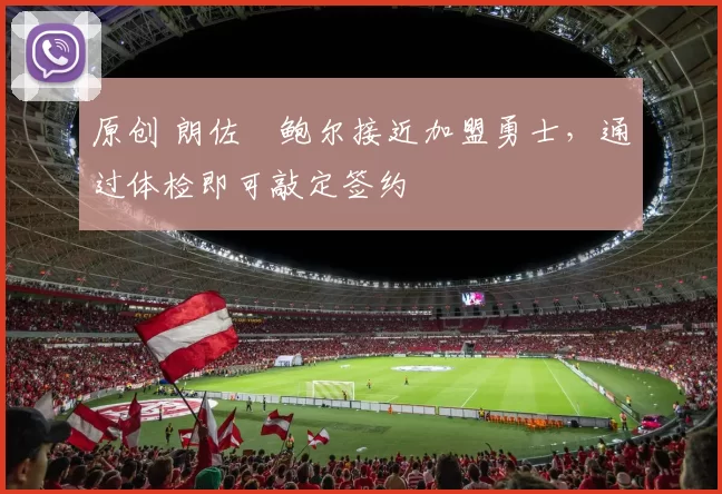 原创 朗佐・鲍尔接近加盟勇士，通过体检即可敲定签约