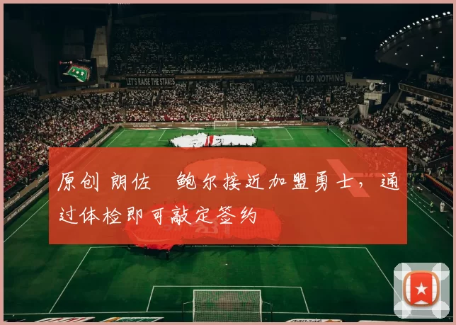 原创 朗佐・鲍尔接近加盟勇士，通过体检即可敲定签约