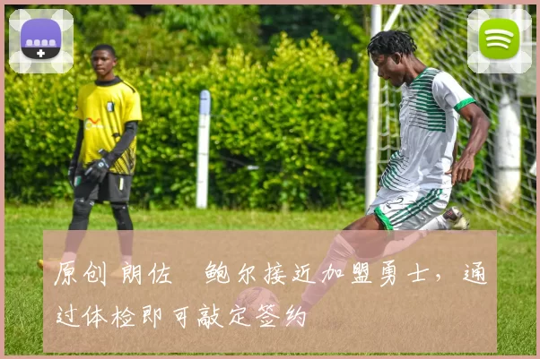 原创 朗佐・鲍尔接近加盟勇士，通过体检即可敲定签约