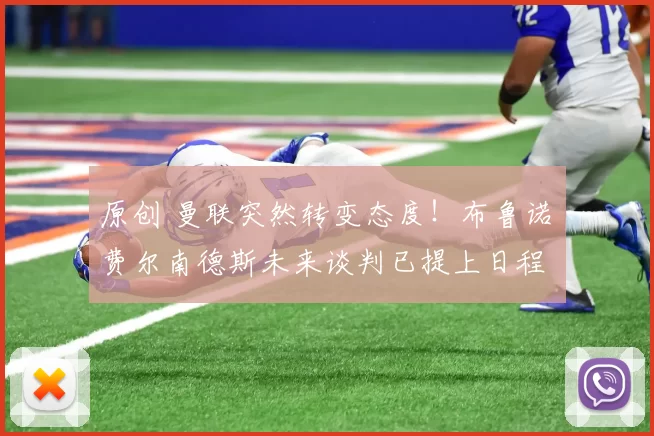 原创 曼联突然转变态度！布鲁诺・费尔南德斯未来谈判已提上日程