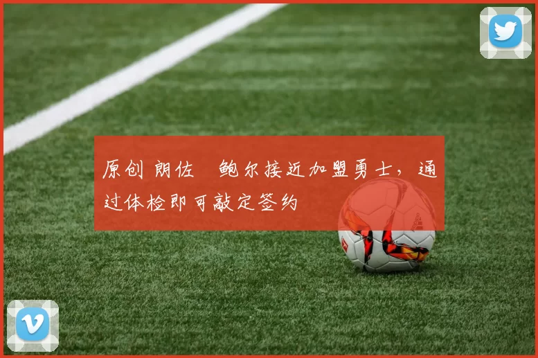 原创 朗佐・鲍尔接近加盟勇士，通过体检即可敲定签约