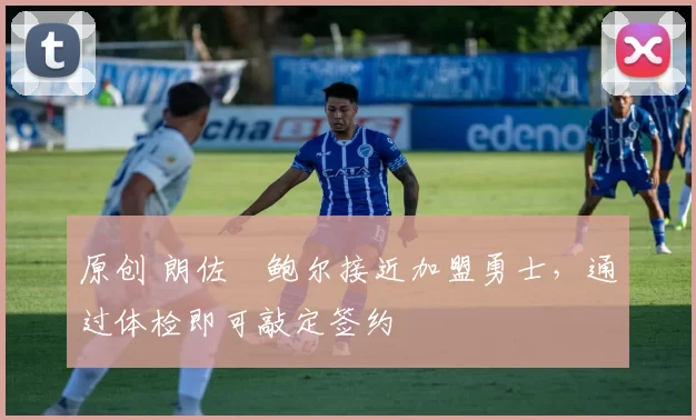 原创 朗佐・鲍尔接近加盟勇士，通过体检即可敲定签约