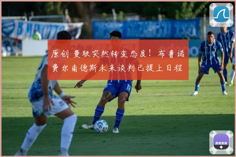 原创 曼联突然转变态度！布鲁诺・费尔南德斯未来谈判已提上日程