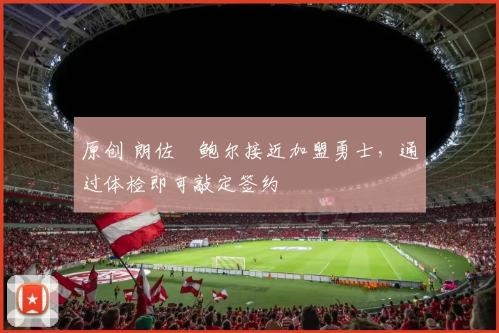 原创 朗佐・鲍尔接近加盟勇士，通过体检即可敲定签约