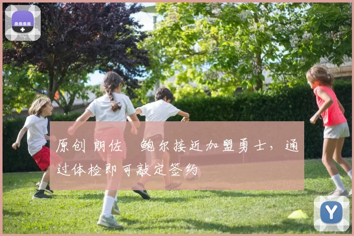 原创 朗佐・鲍尔接近加盟勇士，通过体检即可敲定签约