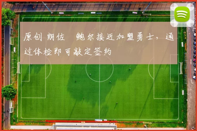 原创 朗佐・鲍尔接近加盟勇士，通过体检即可敲定签约