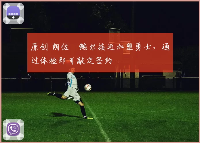 原创 朗佐・鲍尔接近加盟勇士，通过体检即可敲定签约
