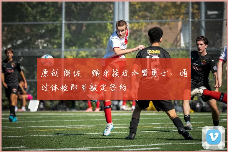 原创 朗佐・鲍尔接近加盟勇士，通过体检即可敲定签约