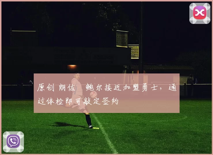 原创 朗佐・鲍尔接近加盟勇士，通过体检即可敲定签约