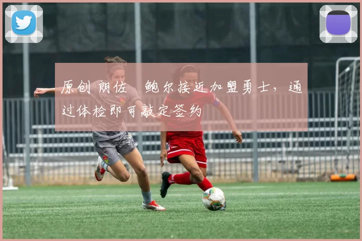 原创 朗佐・鲍尔接近加盟勇士，通过体检即可敲定签约