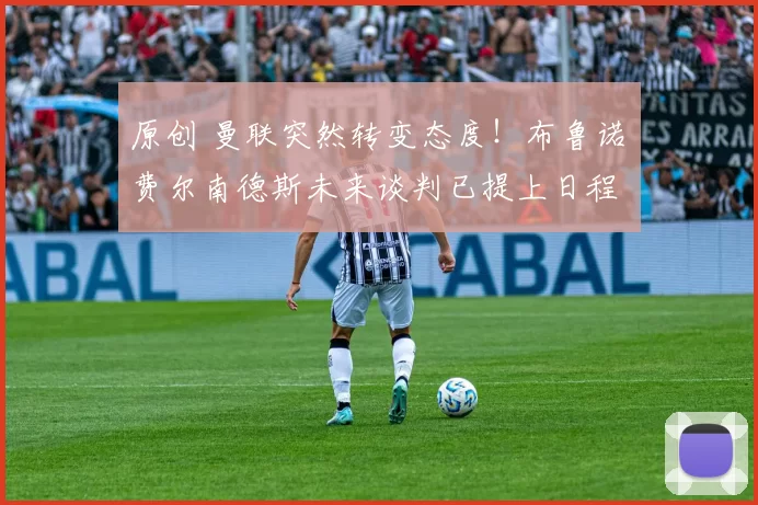 原创 曼联突然转变态度！布鲁诺・费尔南德斯未来谈判已提上日程