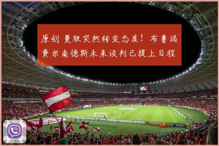 原创 曼联突然转变态度！布鲁诺・费尔南德斯未来谈判已提上日程