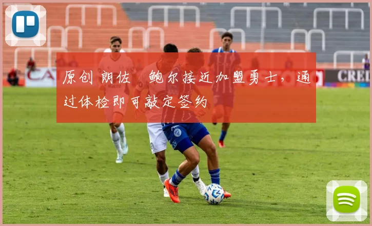 原创 朗佐・鲍尔接近加盟勇士，通过体检即可敲定签约