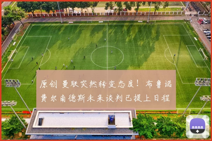 原创 曼联突然转变态度！布鲁诺・费尔南德斯未来谈判已提上日程