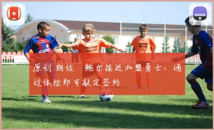 原创 朗佐・鲍尔接近加盟勇士，通过体检即可敲定签约