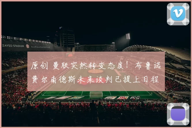 原创 曼联突然转变态度！布鲁诺・费尔南德斯未来谈判已提上日程