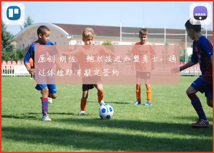 原创 朗佐・鲍尔接近加盟勇士，通过体检即可敲定签约