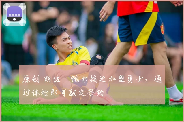 原创 朗佐・鲍尔接近加盟勇士，通过体检即可敲定签约