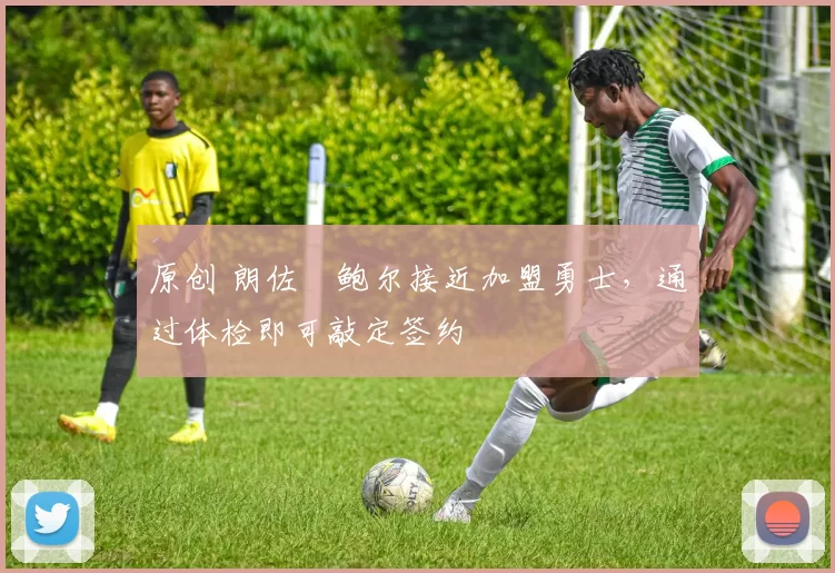 原创 朗佐・鲍尔接近加盟勇士，通过体检即可敲定签约