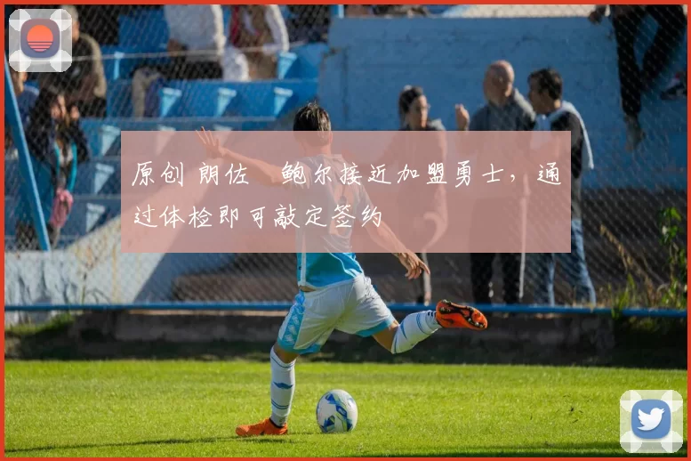 原创 朗佐・鲍尔接近加盟勇士，通过体检即可敲定签约