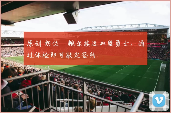 原创 朗佐・鲍尔接近加盟勇士，通过体检即可敲定签约