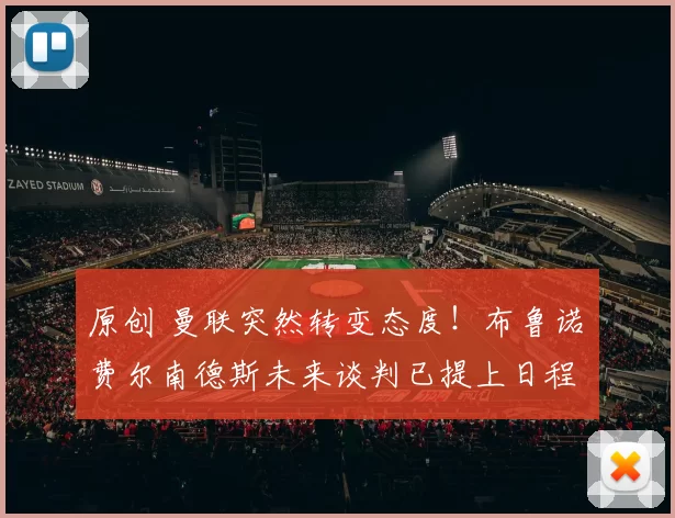 原创 曼联突然转变态度！布鲁诺・费尔南德斯未来谈判已提上日程