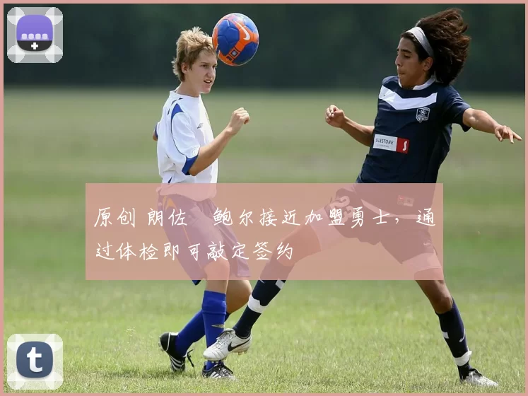 原创 朗佐・鲍尔接近加盟勇士，通过体检即可敲定签约