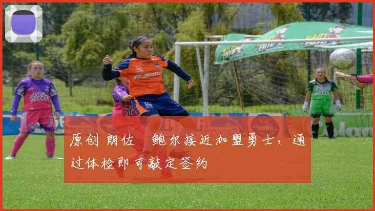 原创 朗佐・鲍尔接近加盟勇士，通过体检即可敲定签约