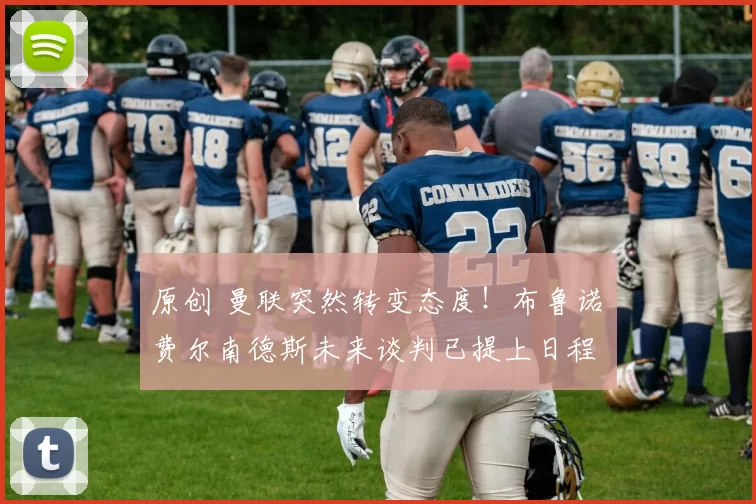 原创 曼联突然转变态度！布鲁诺・费尔南德斯未来谈判已提上日程